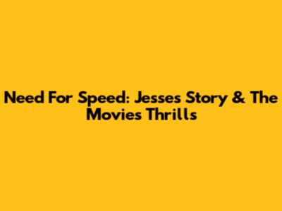 Need For Speed: Jesse's Story & The Movie's Thrills
