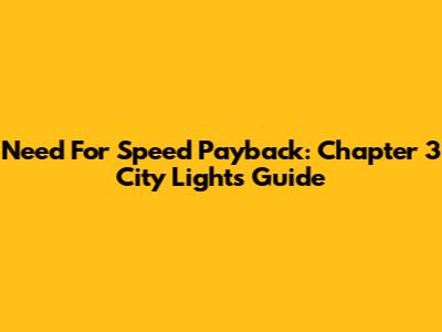 Need For Speed Payback: Chapter 3 City Lights Guide