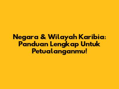 Negara & Wilayah Karibia: Panduan Lengkap Untuk Petualanganmu!