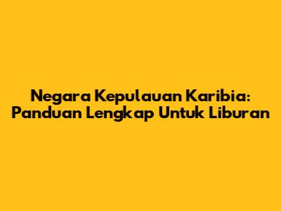 Negara Kepulauan Karibia: Panduan Lengkap Untuk Liburan