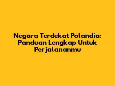 Negara Terdekat Polandia: Panduan Lengkap Untuk Perjalananmu