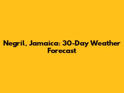 Negril, Jamaica: 30-Day Weather Forecast