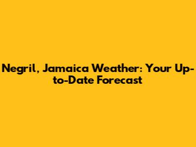 Negril, Jamaica Weather: Your Up-to-Date Forecast