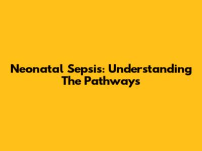 Neonatal Sepsis: Understanding The Pathways
