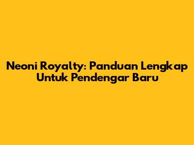 Neoni Royalty: Panduan Lengkap Untuk Pendengar Baru