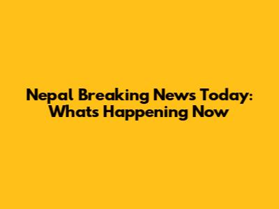 Nepal Breaking News Today: What's Happening Now