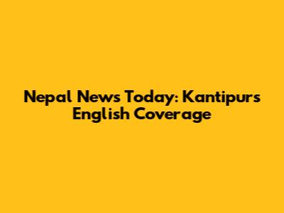 Nepal News Today: Kantipur's English Coverage