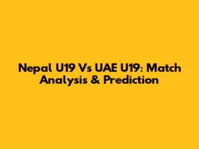 Nepal U19 Vs UAE U19: Match Analysis & Prediction