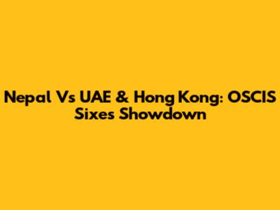 Nepal Vs UAE & Hong Kong: OSCIS Sixes Showdown