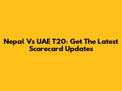 Nepal Vs UAE T20: Get The Latest Scorecard Updates