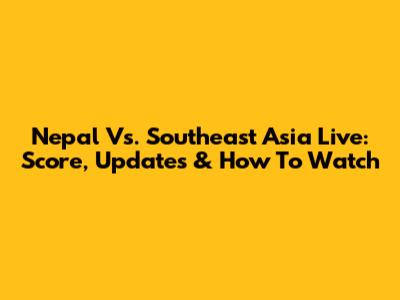 Nepal Vs. Southeast Asia Live: Score, Updates & How To Watch