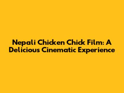 Nepali Chicken Chick Film: A Delicious Cinematic Experience