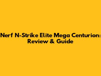 Nerf N-Strike Elite Mega Centurion: Review & Guide