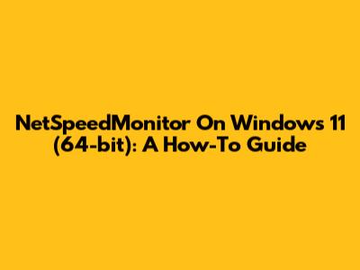 NetSpeedMonitor On Windows 11 (64-bit): A How-To Guide