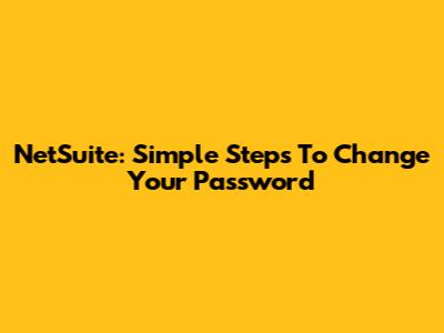 NetSuite: Simple Steps To Change Your Password
