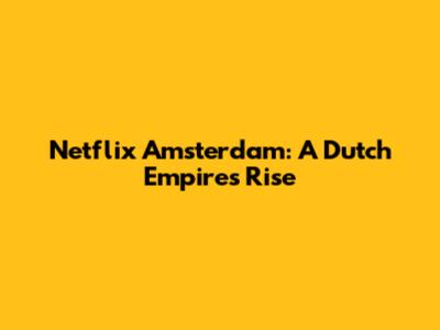 Netflix Amsterdam: A Dutch Empire's Rise
