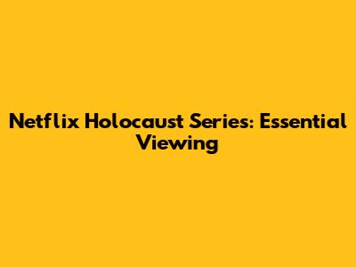 Netflix Holocaust Series: Essential Viewing