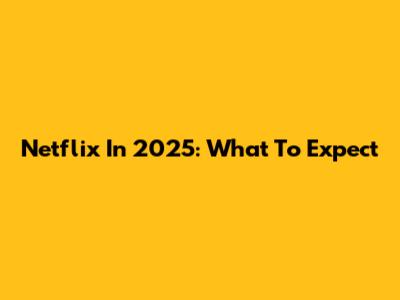 Netflix In 2025: What To Expect