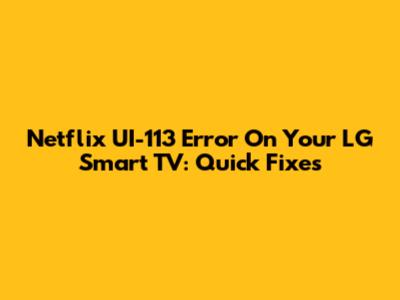 Netflix UI-113 Error On Your LG Smart TV: Quick Fixes