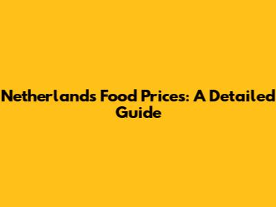 Netherlands Food Prices: A Detailed Guide