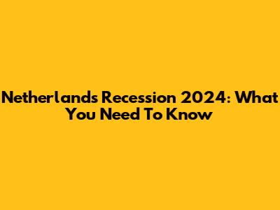 Netherlands Recession 2024: What You Need To Know