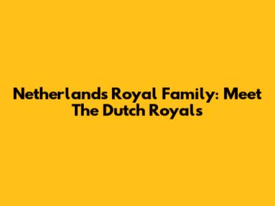 Netherlands Royal Family: Meet The Dutch Royals