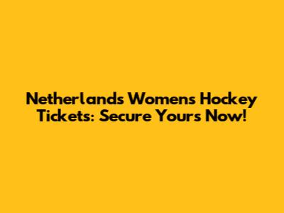 Netherlands Women's Hockey Tickets: Secure Yours Now!