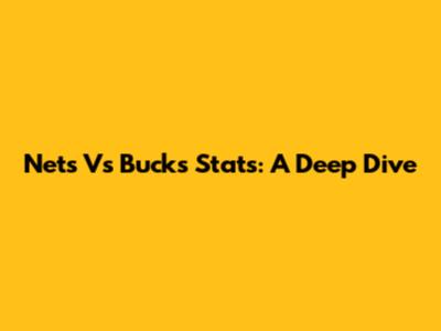 Nets Vs Bucks Stats: A Deep Dive