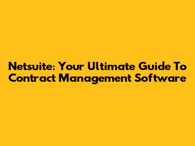 Netsuite: Your Ultimate Guide To Contract Management Software