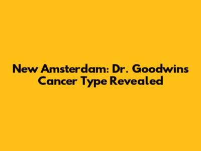 New Amsterdam: Dr. Goodwin's Cancer Type Revealed
