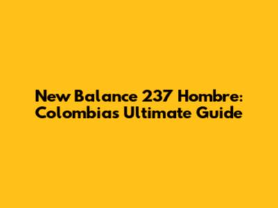 New Balance 237 Hombre: Colombia's Ultimate Guide