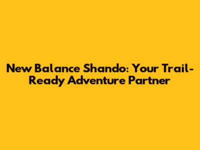 New Balance Shando: Your Trail-Ready Adventure Partner
