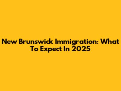 New Brunswick Immigration: What To Expect In 2025