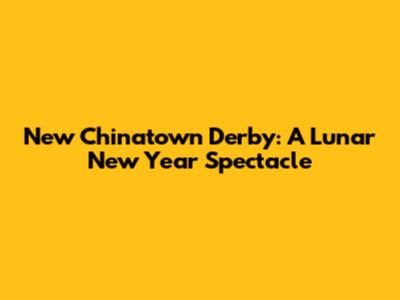 New Chinatown Derby: A Lunar New Year Spectacle