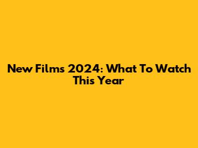 New Films 2024: What To Watch This Year