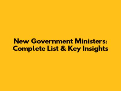 New Government Ministers: Complete List & Key Insights