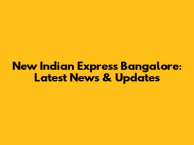 New Indian Express Bangalore: Latest News & Updates
