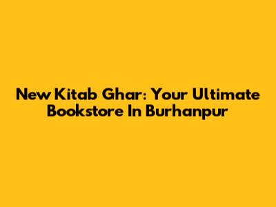 New Kitab Ghar: Your Ultimate Bookstore In Burhanpur