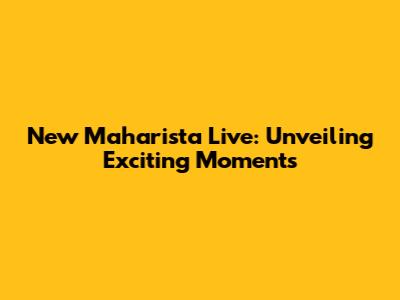 New Maharista Live: Unveiling Exciting Moments
