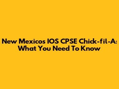 New Mexico's IOS CPSE Chick-fil-A: What You Need To Know