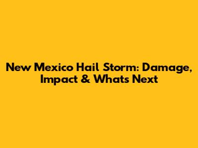 New Mexico Hail Storm: Damage, Impact & What's Next