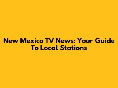 New Mexico TV News: Your Guide To Local Stations