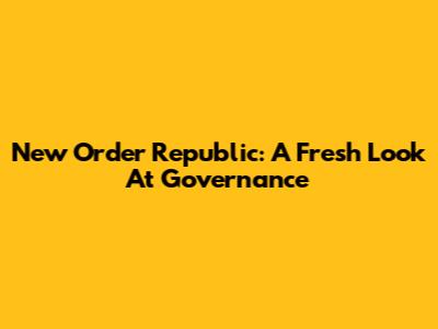 New Order Republic: A Fresh Look At Governance