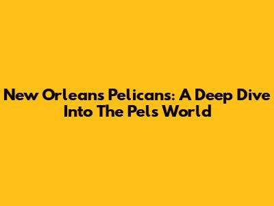 New Orleans Pelicans: A Deep Dive Into The Pels' World