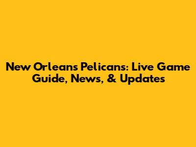 New Orleans Pelicans: Live Game Guide, News, & Updates