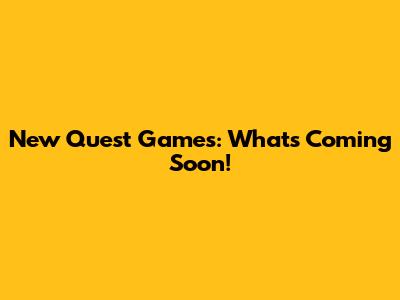 New Quest Games: What's Coming Soon!