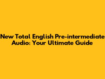 New Total English Pre-intermediate Audio: Your Ultimate Guide