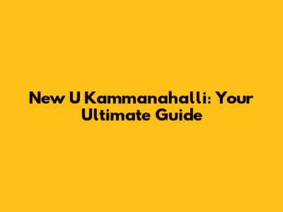 New U Kammanahalli: Your Ultimate Guide