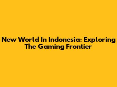 New World In Indonesia: Exploring The Gaming Frontier