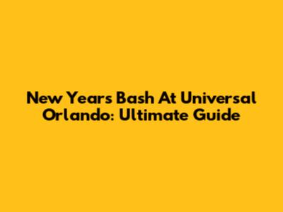 New Year's Bash At Universal Orlando: Ultimate Guide